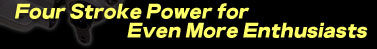 Four Stroke Power for Even More Enthusiasts
